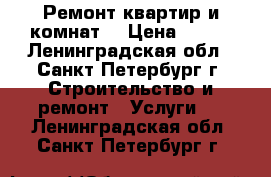 Ремонт квартир и комнат. › Цена ­ 250 - Ленинградская обл., Санкт-Петербург г. Строительство и ремонт » Услуги   . Ленинградская обл.,Санкт-Петербург г.